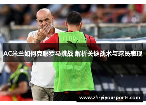 AC米兰如何克服罗马挑战 解析关键战术与球员表现 AC米兰如何克服罗马挑战 解析关键战术与球员表现