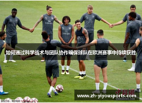 如何通过科学战术与团队协作确保球队在欧洲赛事中持续获胜 如何通过科学战术与团队协作确保球队在欧洲赛事中持续获胜