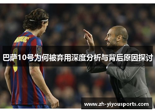 巴萨10号为何被弃用深度分析与背后原因探讨 巴萨10号为何被弃用深度分析与背后原因探讨