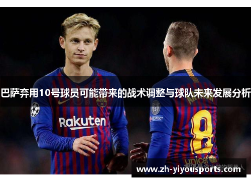 巴萨弃用10号球员可能带来的战术调整与球队未来发展分析