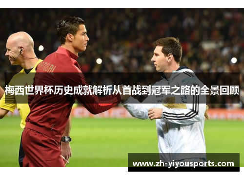 梅西世界杯历史成就解析从首战到冠军之路的全景回顾 梅西世界杯历史成就解析从首战到冠军之路的全景回顾