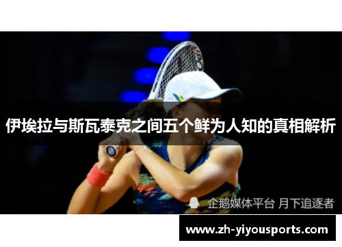 伊埃拉与斯瓦泰克之间五个鲜为人知的真相解析 伊埃拉与斯瓦泰克之间五个鲜为人知的真相解析