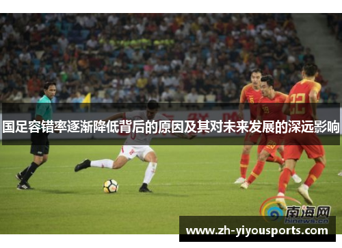 国足容错率逐渐降低背后的原因及其对未来发展的深远影响 国足容错率逐渐降低背后的原因及其对未来发展的深远影响