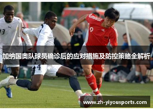 加纳国奥队球员确诊后的应对措施及防控策略全解析 加纳国奥队球员确诊后的应对措施及防控策略全解析