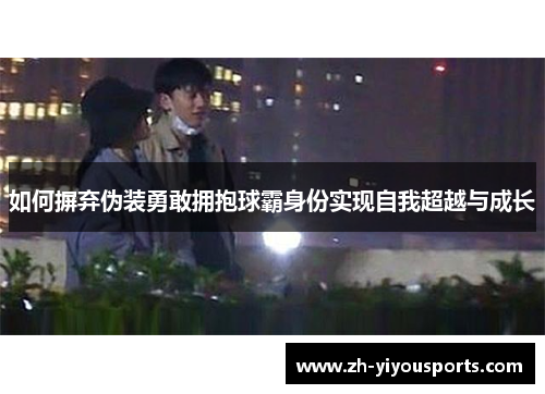 如何摒弃伪装勇敢拥抱球霸身份实现自我超越与成长