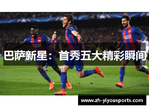 巴萨新星:首秀五大精彩瞬间 巴萨新星:首秀五大精彩瞬间