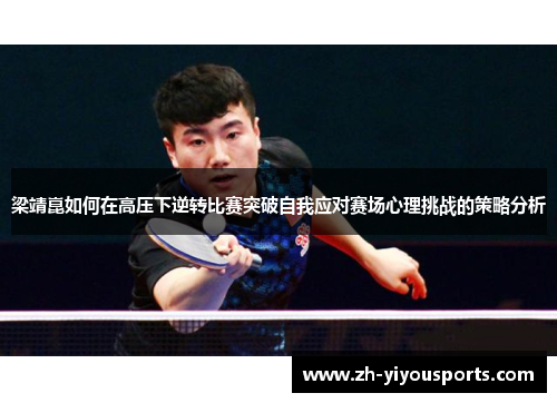 梁靖崑如何在高压下逆转比赛突破自我应对赛场心理挑战的策略分析 梁靖崑如何在高压下逆转比赛突破自我应对赛场心理挑战的策略分析