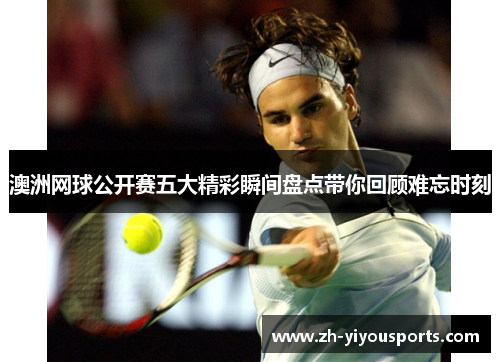 澳洲网球公开赛五大精彩瞬间盘点带你回顾难忘时刻