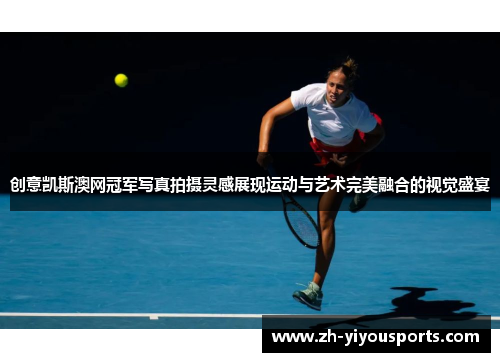 创意凯斯澳网冠军写真拍摄灵感展现运动与艺术完美融合的视觉盛宴 创意凯斯澳网冠军写真拍摄灵感展现运动与艺术完美融合的视觉盛宴