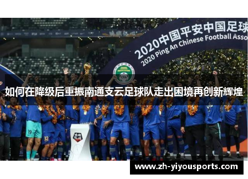 如何在降级后重振南通支云足球队走出困境再创新辉煌 如何在降级后重振南通支云足球队走出困境再创新辉煌
