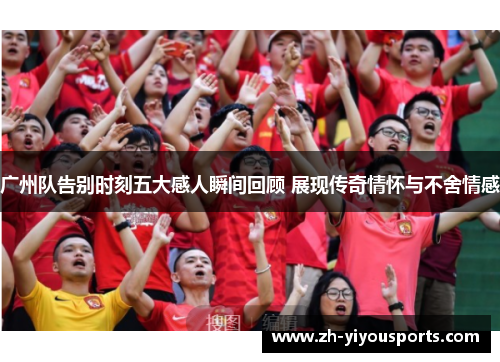 广州队告别时刻五大感人瞬间回顾 展现传奇情怀与不舍情感 广州队告别时刻五大感人瞬间回顾 展现传奇情怀与不舍情感