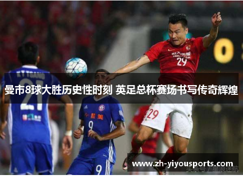 曼市8球大胜历史性时刻 英足总杯赛场书写传奇辉煌 曼市8球大胜历史性时刻 英足总杯赛场书写传奇辉煌