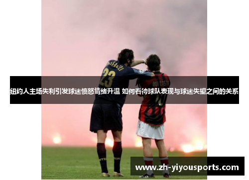 纽约人主场失利引发球迷愤怒情绪升温 如何看待球队表现与球迷失望之间的关系