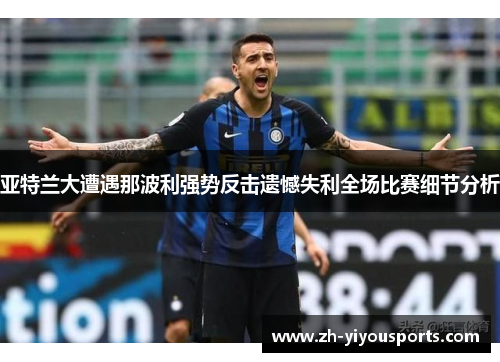 亚特兰大遭遇那波利强势反击遗憾失利全场比赛细节分析 亚特兰大遭遇那波利强势反击遗憾失利全场比赛细节分析