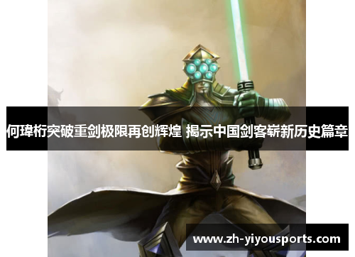 何瑋桁突破重剑极限再创辉煌 揭示中国剑客崭新历史篇章 何瑋桁突破重剑极限再创辉煌 揭示中国剑客崭新历史篇章