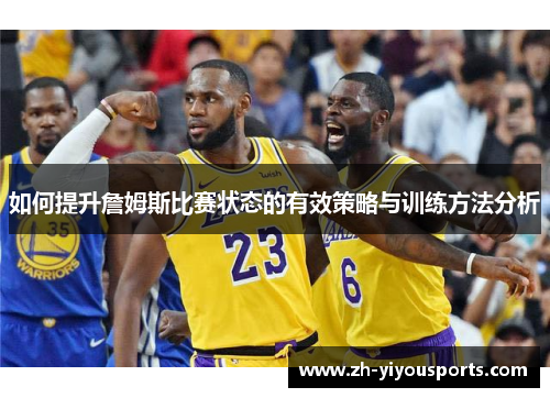 如何提升詹姆斯比赛状态的有效策略与训练方法分析 如何提升詹姆斯比赛状态的有效策略与训练方法分析