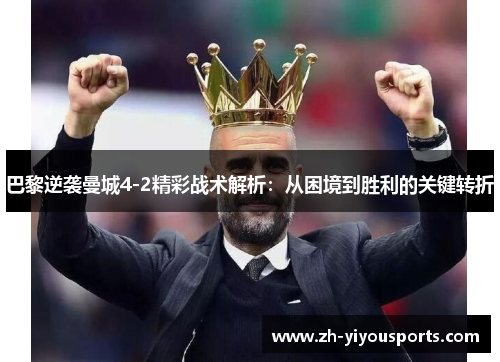 巴黎逆袭曼城4-2精彩战术解析:从困境到胜利的关键转折 巴黎逆袭曼城4-2精彩战术解析:从困境到胜利的关键转折