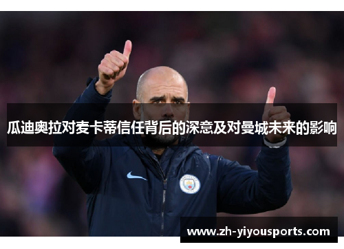 瓜迪奥拉对麦卡蒂信任背后的深意及对曼城未来的影响 瓜迪奥拉对麦卡蒂信任背后的深意及对曼城未来的影响