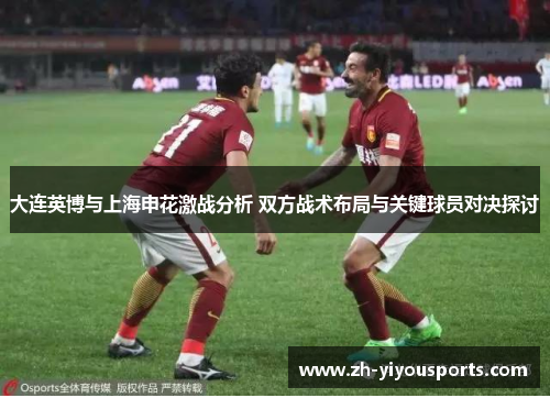 大连英博与上海申花激战分析 双方战术布局与关键球员对决探讨 大连英博与上海申花激战分析 双方战术布局与关键球员对决探讨
