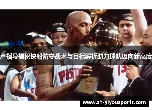 卢指导揭秘快船防守战术与目标解析助力球队迈向新高度 卢指导揭秘快船防守战术与目标解析助力球队迈向新高度