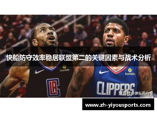 快船防守效率稳居联盟第二的关键因素与战术分析 快船防守效率稳居联盟第二的关键因素与战术分析