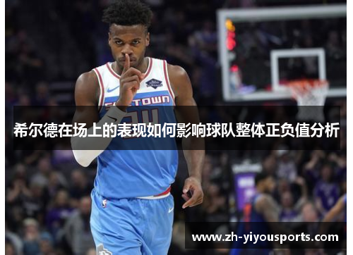 希尔德在场上的表现如何影响球队整体正负值分析 希尔德在场上的表现如何影响球队整体正负值分析