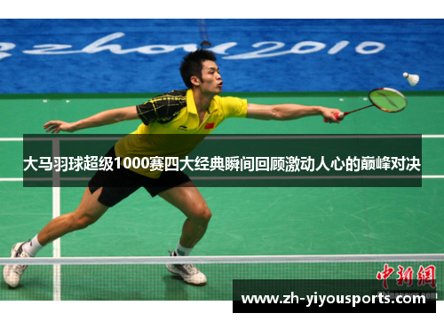 大马羽球超级1000赛四大经典瞬间回顾激动人心的巅峰对决 大马羽球超级1000赛四大经典瞬间回顾激动人心的巅峰对决