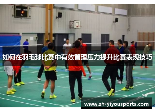 如何在羽毛球比赛中有效管理压力提升比赛表现技巧 如何在羽毛球比赛中有效管理压力提升比赛表现技巧