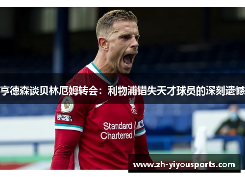 亨德森谈贝林厄姆转会:利物浦错失天才球员的深刻遗憾 亨德森谈贝林厄姆转会:利物浦错失天才球员的深刻遗憾