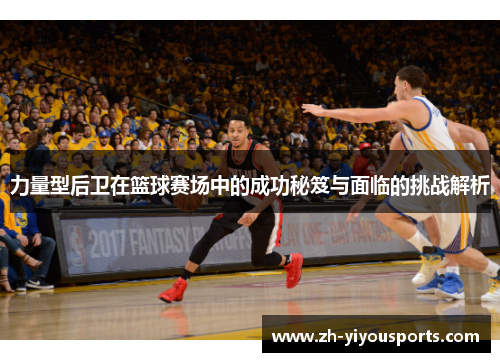 力量型后卫在篮球赛场中的成功秘笈与面临的挑战解析 力量型后卫在篮球赛场中的成功秘笈与面临的挑战解析