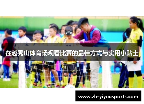 在越秀山体育场观看比赛的最佳方式与实用小贴士 在越秀山体育场观看比赛的最佳方式与实用小贴士