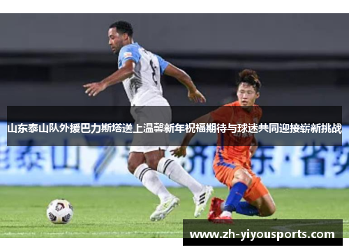 山东泰山队外援巴力斯塔送上温馨新年祝福期待与球迷共同迎接崭新挑战