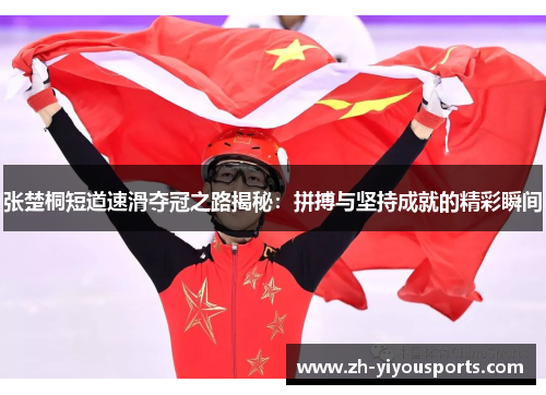 张楚桐短道速滑夺冠之路揭秘:拼搏与坚持成就的精彩瞬间 张楚桐短道速滑夺冠之路揭秘:拼搏与坚持成就的精彩瞬间