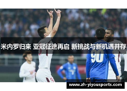 米内罗归来 亚冠征途再启 新挑战与新机遇并存 米内罗归来 亚冠征途再启 新挑战与新机遇并存