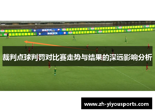 裁判点球判罚对比赛走势与结果的深远影响分析 裁判点球判罚对比赛走势与结果的深远影响分析