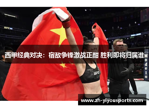 西甲经典对决:宿敌争锋激战正酣 胜利即将归属谁 西甲经典对决:宿敌争锋激战正酣 胜利即将归属谁