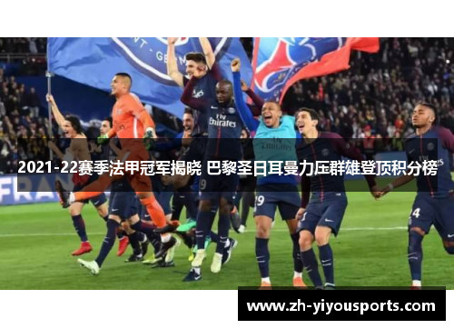 2021-22赛季法甲冠军揭晓 巴黎圣日耳曼力压群雄登顶积分榜 2021-22赛季法甲冠军揭晓 巴黎圣日耳曼力压群雄登顶积分榜