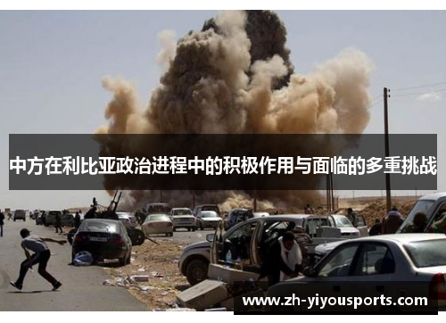 中方在利比亚政治进程中的积极作用与面临的多重挑战 中方在利比亚政治进程中的积极作用与面临的多重挑战