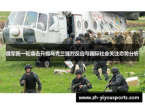 俄军新一轮袭击升级乌克兰强烈反应与国际社会关注态势分析 俄军新一轮袭击升级乌克兰强烈反应与国际社会关注态势分析
