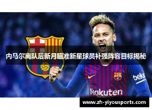 内马尔离队后新月瞄准新星球员补强阵容目标揭秘 内马尔离队后新月瞄准新星球员补强阵容目标揭秘