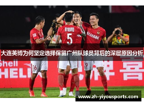 大连英博为何坚定选择保留广州队球员背后的深层原因分析