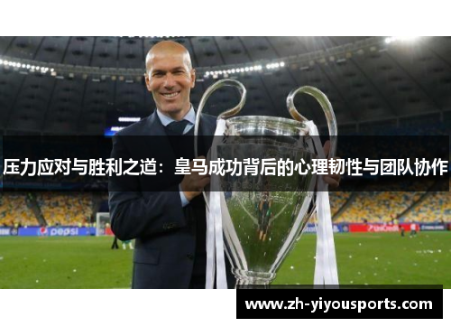 压力应对与胜利之道:皇马成功背后的心理韧性与团队协作 压力应对与胜利之道:皇马成功背后的心理韧性与团队协作