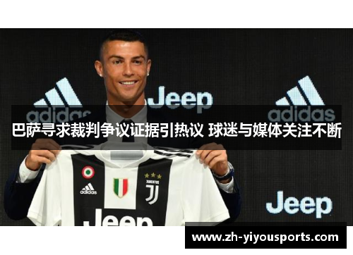 巴萨寻求裁判争议证据引热议 球迷与媒体关注不断 巴萨寻求裁判争议证据引热议 球迷与媒体关注不断