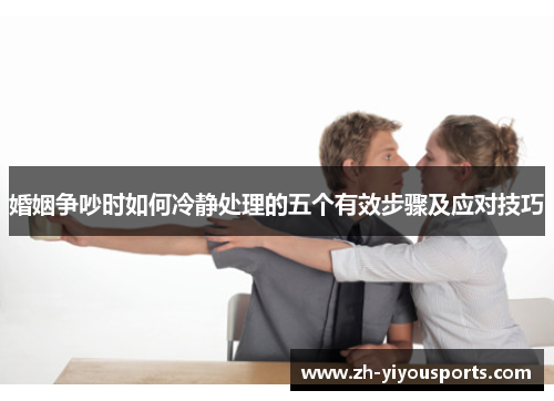 婚姻争吵时如何冷静处理的五个有效步骤及应对技巧 婚姻争吵时如何冷静处理的五个有效步骤及应对技巧