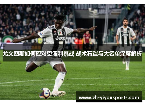 尤文图斯如何应对恩波利挑战 战术布置与大名单深度解析 尤文图斯如何应对恩波利挑战 战术布置与大名单深度解析