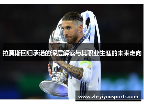 拉莫斯回归承诺的深层解读与其职业生涯的未来走向 拉莫斯回归承诺的深层解读与其职业生涯的未来走向