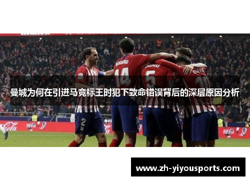 曼城为何在引进马竞标王时犯下致命错误背后的深层原因分析 曼城为何在引进马竞标王时犯下致命错误背后的深层原因分析