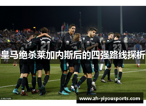 皇马绝杀莱加内斯后的四强路线探析 皇马绝杀莱加内斯后的四强路线探析