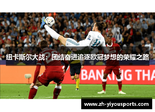 纽卡斯尔大战:团结奋进追逐欧冠梦想的荣耀之路 纽卡斯尔大战:团结奋进追逐欧冠梦想的荣耀之路