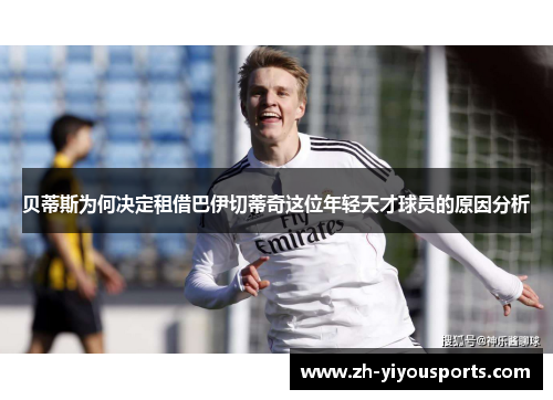 贝蒂斯为何决定租借巴伊切蒂奇这位年轻天才球员的原因分析 贝蒂斯为何决定租借巴伊切蒂奇这位年轻天才球员的原因分析